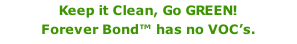 Keep it Clean, Go GREEN! Forever Bond™ has no VOC’s.