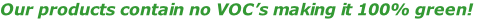 Our products contain no VOC’s making it 100% green!
